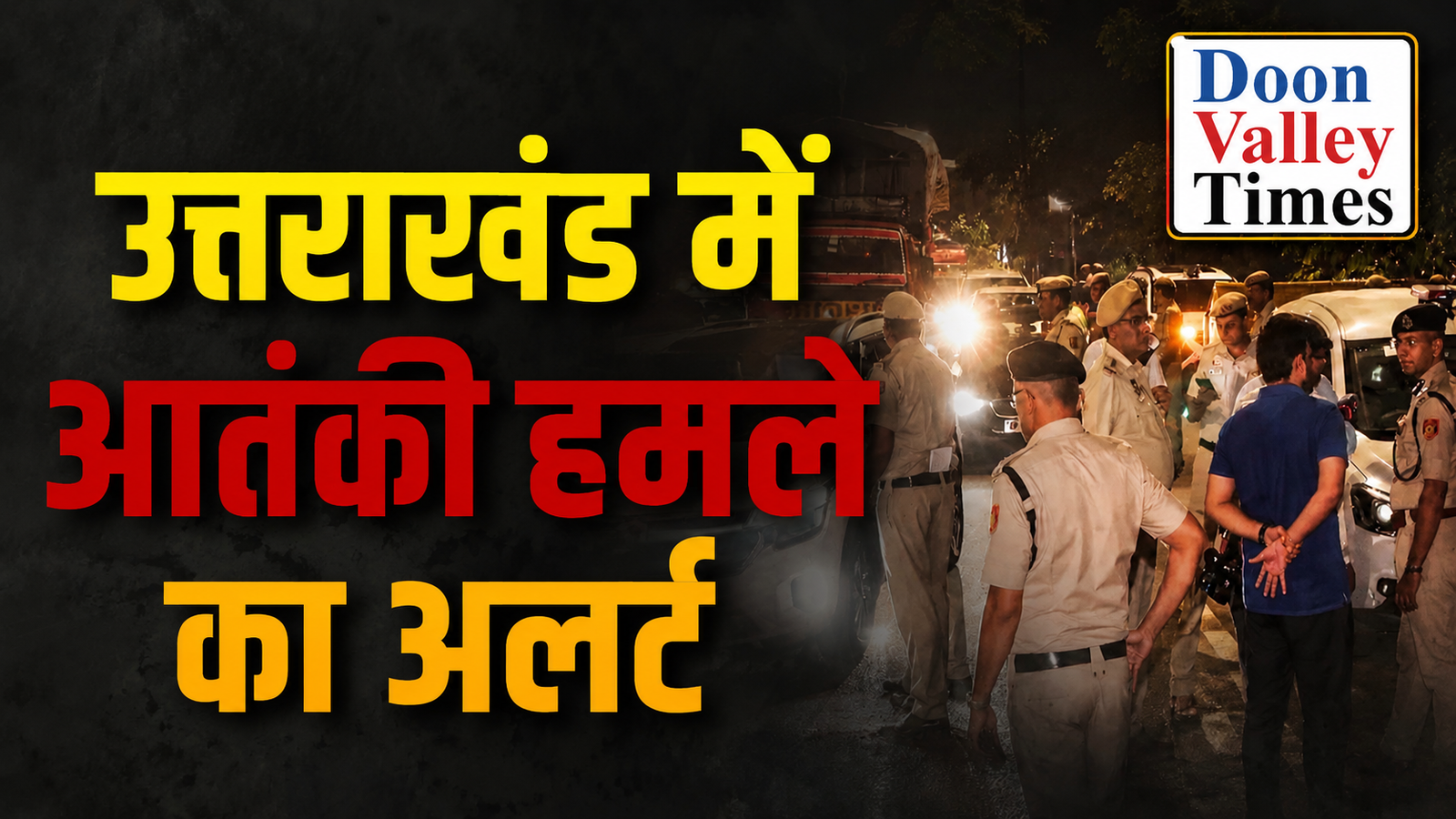 उत्तराखंड में आतंकी हमले का अलर्ट, धार्मिक और सरकारी संस्थानों की सुरक्षा बढ़ाई गई