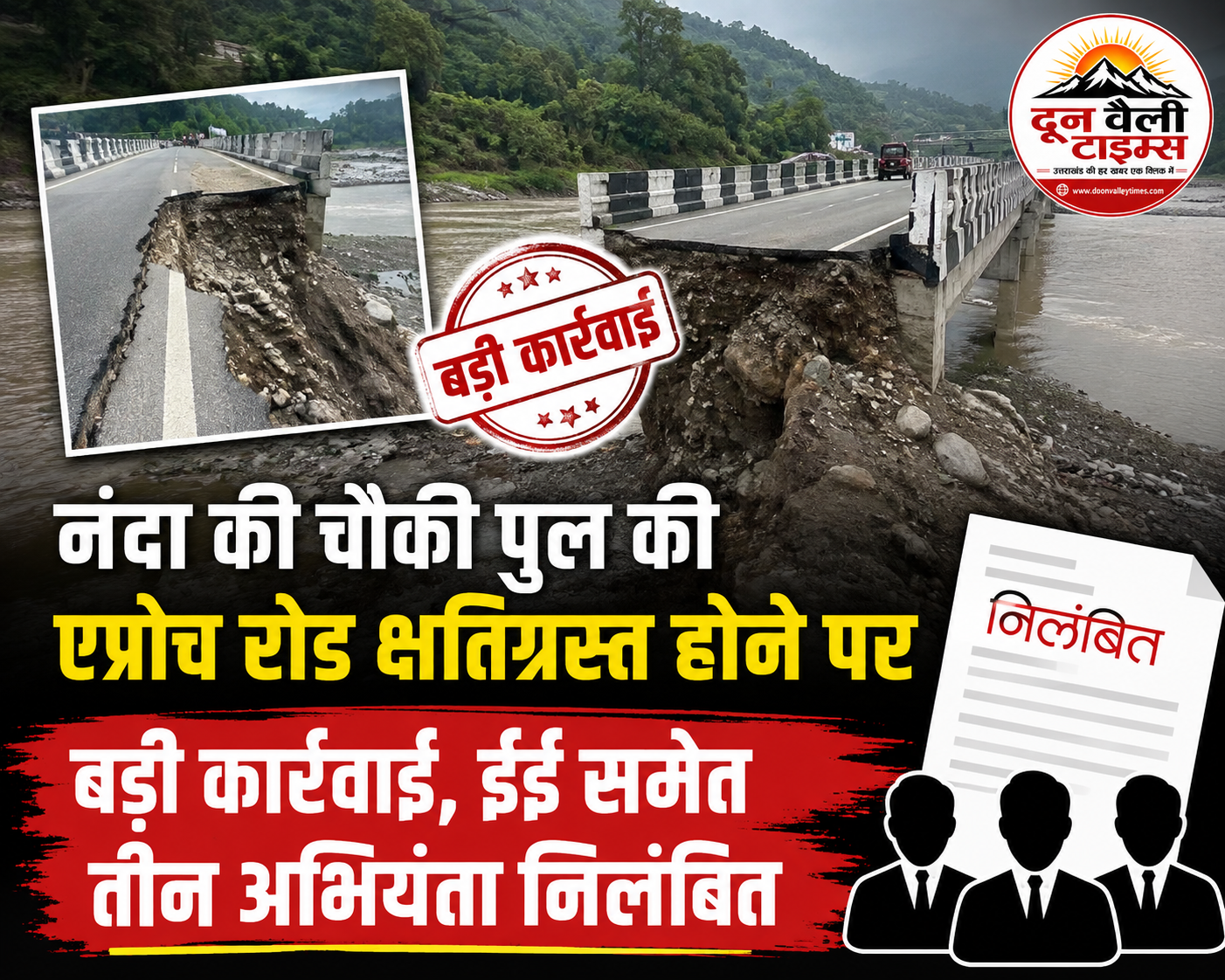 नंदा की चौकी पुल की एप्रोच रोड क्षतिग्रस्त होने पर बड़ी कार्रवाई, ईई समेत तीन अभियंता निलंबित